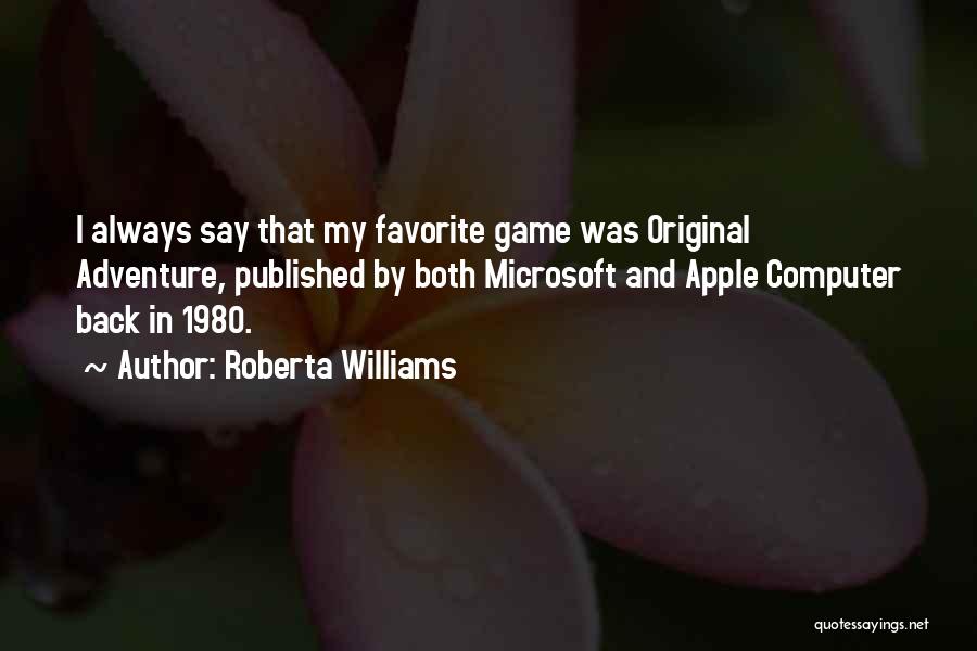 Roberta Williams Quotes: I Always Say That My Favorite Game Was Original Adventure, Published By Both Microsoft And Apple Computer Back In 1980.