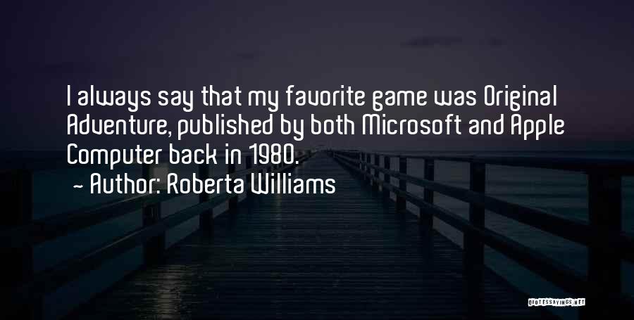 Roberta Williams Quotes: I Always Say That My Favorite Game Was Original Adventure, Published By Both Microsoft And Apple Computer Back In 1980.