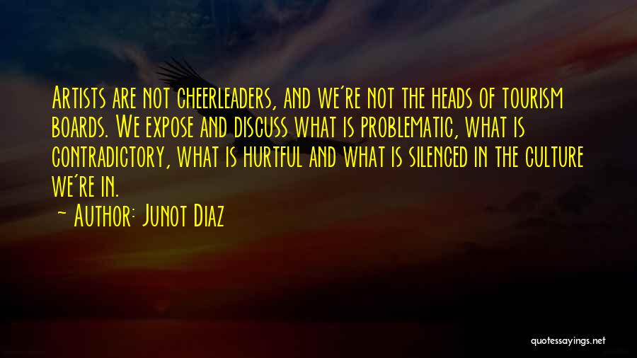 Junot Diaz Quotes: Artists Are Not Cheerleaders, And We're Not The Heads Of Tourism Boards. We Expose And Discuss What Is Problematic, What