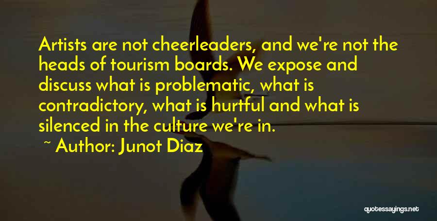 Junot Diaz Quotes: Artists Are Not Cheerleaders, And We're Not The Heads Of Tourism Boards. We Expose And Discuss What Is Problematic, What