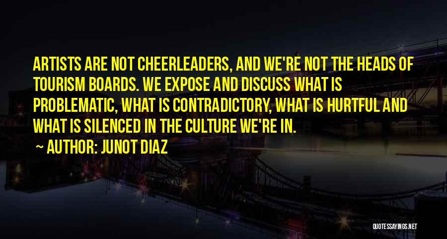 Junot Diaz Quotes: Artists Are Not Cheerleaders, And We're Not The Heads Of Tourism Boards. We Expose And Discuss What Is Problematic, What