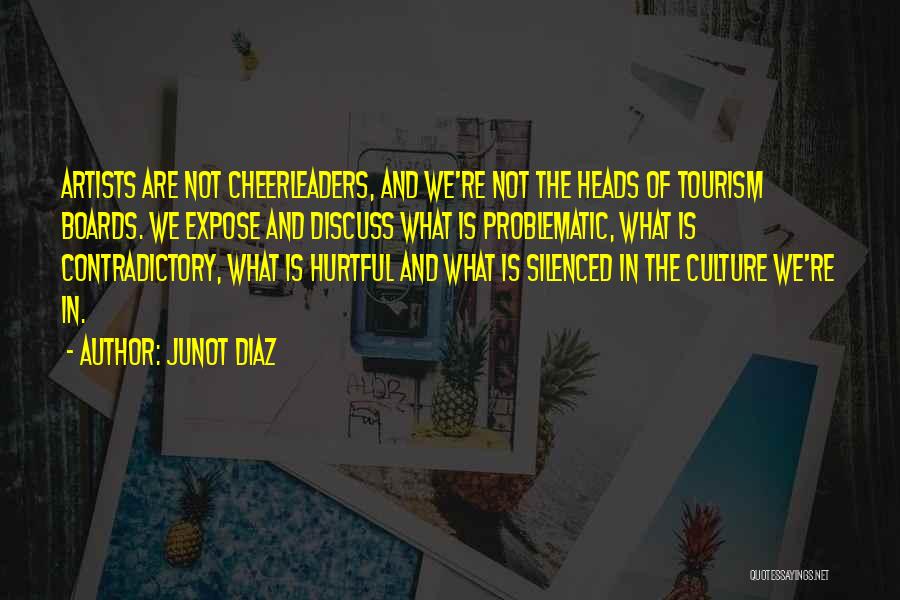 Junot Diaz Quotes: Artists Are Not Cheerleaders, And We're Not The Heads Of Tourism Boards. We Expose And Discuss What Is Problematic, What