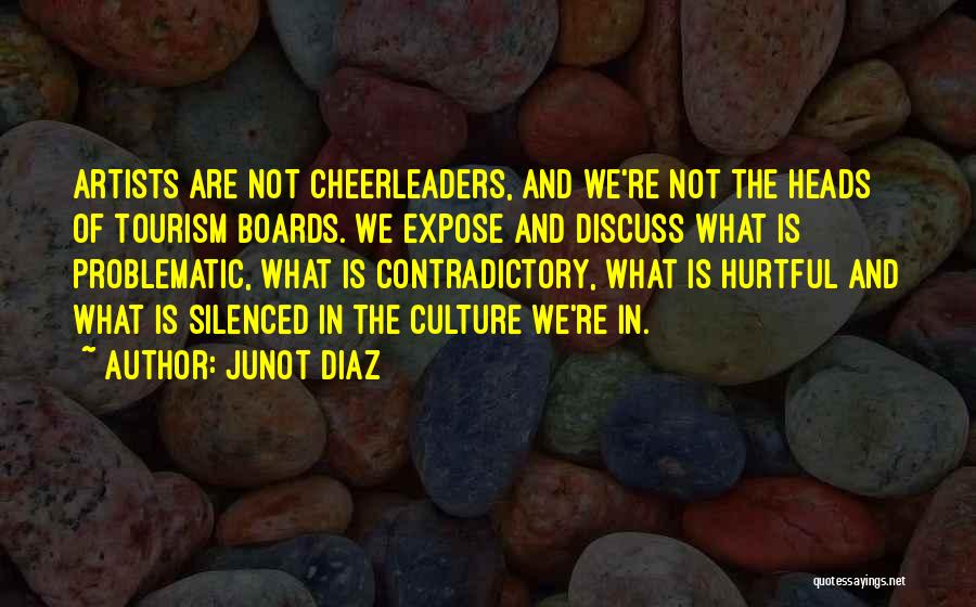 Junot Diaz Quotes: Artists Are Not Cheerleaders, And We're Not The Heads Of Tourism Boards. We Expose And Discuss What Is Problematic, What