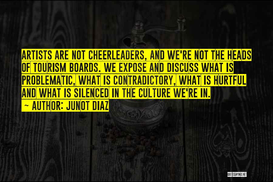 Junot Diaz Quotes: Artists Are Not Cheerleaders, And We're Not The Heads Of Tourism Boards. We Expose And Discuss What Is Problematic, What