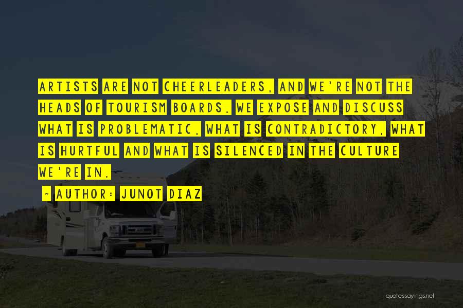Junot Diaz Quotes: Artists Are Not Cheerleaders, And We're Not The Heads Of Tourism Boards. We Expose And Discuss What Is Problematic, What
