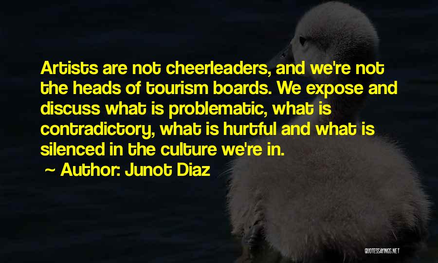 Junot Diaz Quotes: Artists Are Not Cheerleaders, And We're Not The Heads Of Tourism Boards. We Expose And Discuss What Is Problematic, What