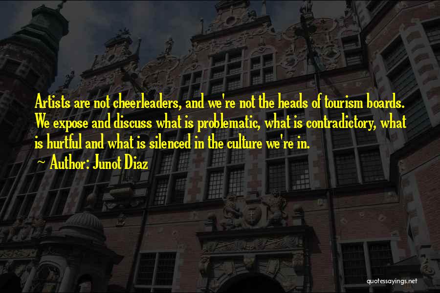 Junot Diaz Quotes: Artists Are Not Cheerleaders, And We're Not The Heads Of Tourism Boards. We Expose And Discuss What Is Problematic, What