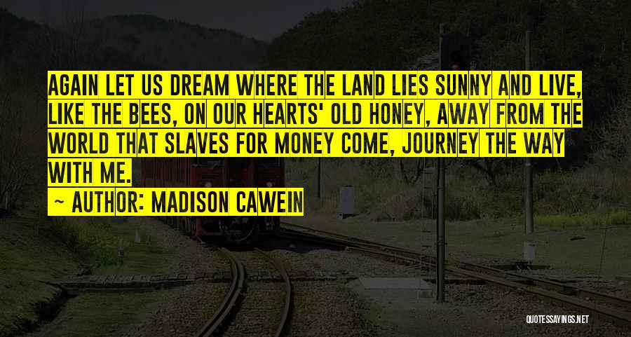 Madison Cawein Quotes: Again Let Us Dream Where The Land Lies Sunny And Live, Like The Bees, On Our Hearts' Old Honey, Away