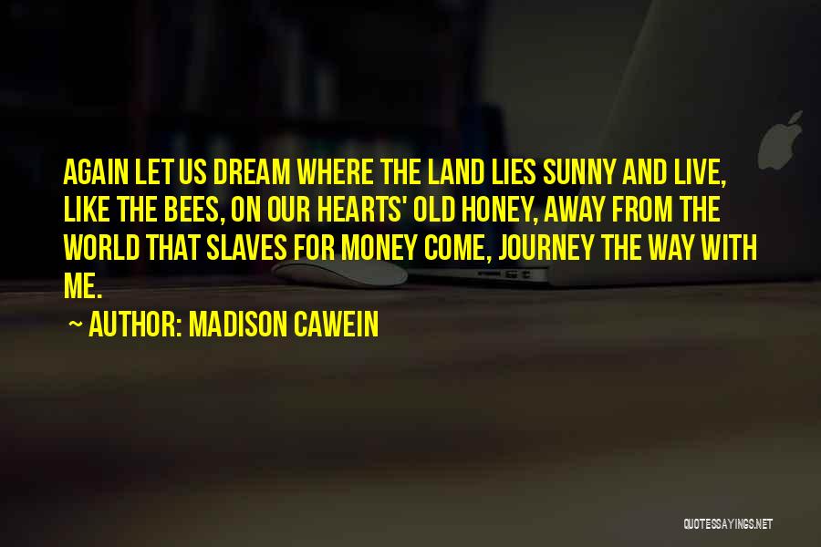 Madison Cawein Quotes: Again Let Us Dream Where The Land Lies Sunny And Live, Like The Bees, On Our Hearts' Old Honey, Away