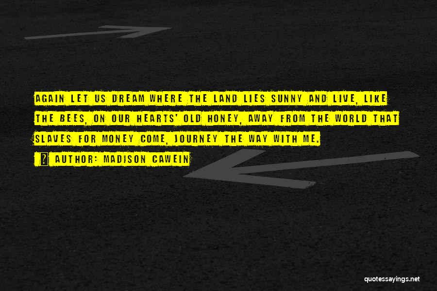 Madison Cawein Quotes: Again Let Us Dream Where The Land Lies Sunny And Live, Like The Bees, On Our Hearts' Old Honey, Away