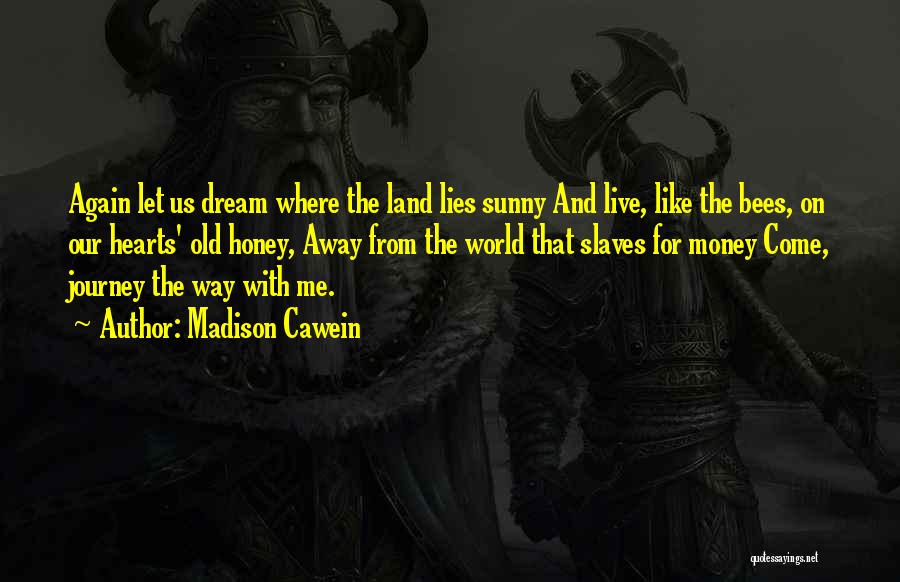Madison Cawein Quotes: Again Let Us Dream Where The Land Lies Sunny And Live, Like The Bees, On Our Hearts' Old Honey, Away