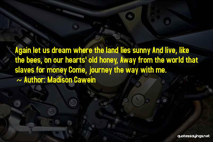 Madison Cawein Quotes: Again Let Us Dream Where The Land Lies Sunny And Live, Like The Bees, On Our Hearts' Old Honey, Away