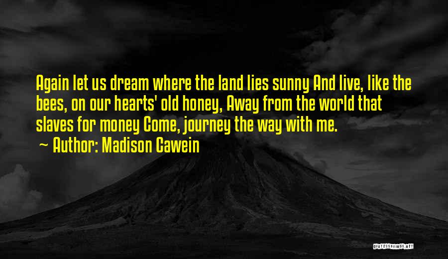 Madison Cawein Quotes: Again Let Us Dream Where The Land Lies Sunny And Live, Like The Bees, On Our Hearts' Old Honey, Away