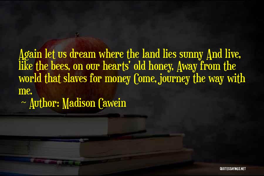 Madison Cawein Quotes: Again Let Us Dream Where The Land Lies Sunny And Live, Like The Bees, On Our Hearts' Old Honey, Away
