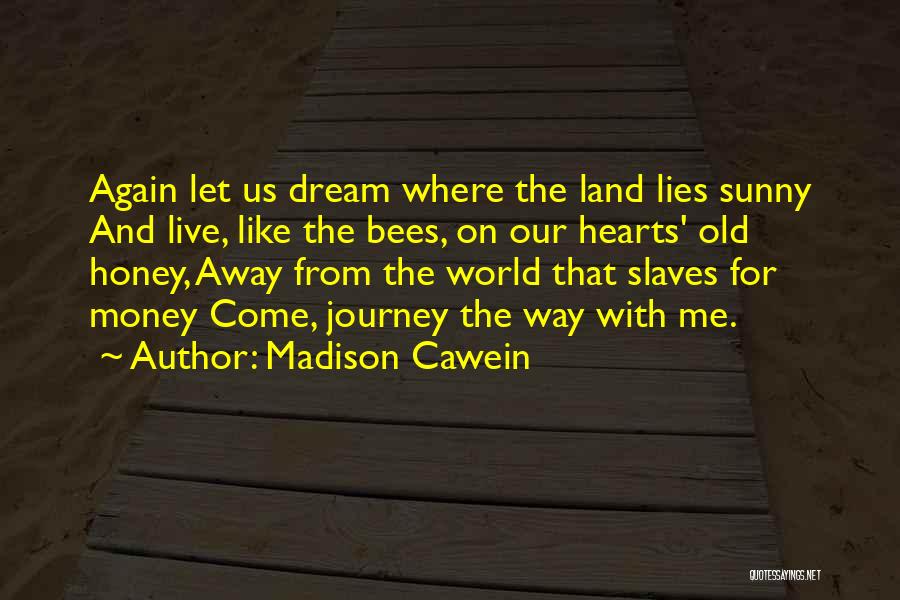 Madison Cawein Quotes: Again Let Us Dream Where The Land Lies Sunny And Live, Like The Bees, On Our Hearts' Old Honey, Away