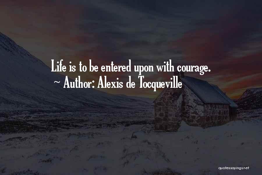 Alexis De Tocqueville Quotes: Life Is To Be Entered Upon With Courage.