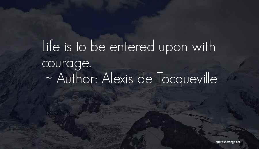 Alexis De Tocqueville Quotes: Life Is To Be Entered Upon With Courage.