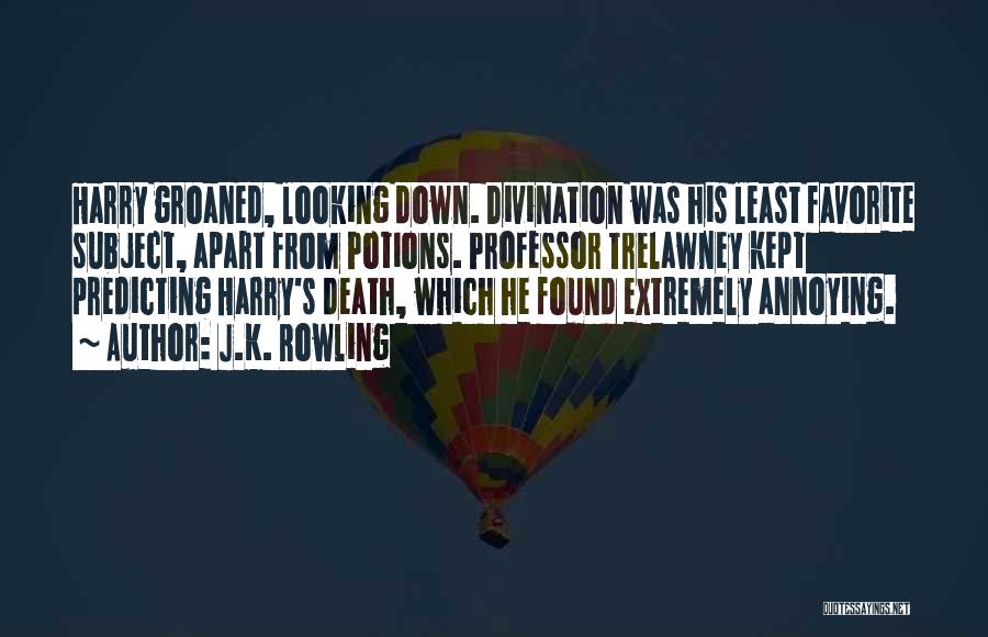 J.K. Rowling Quotes: Harry Groaned, Looking Down. Divination Was His Least Favorite Subject, Apart From Potions. Professor Trelawney Kept Predicting Harry's Death, Which