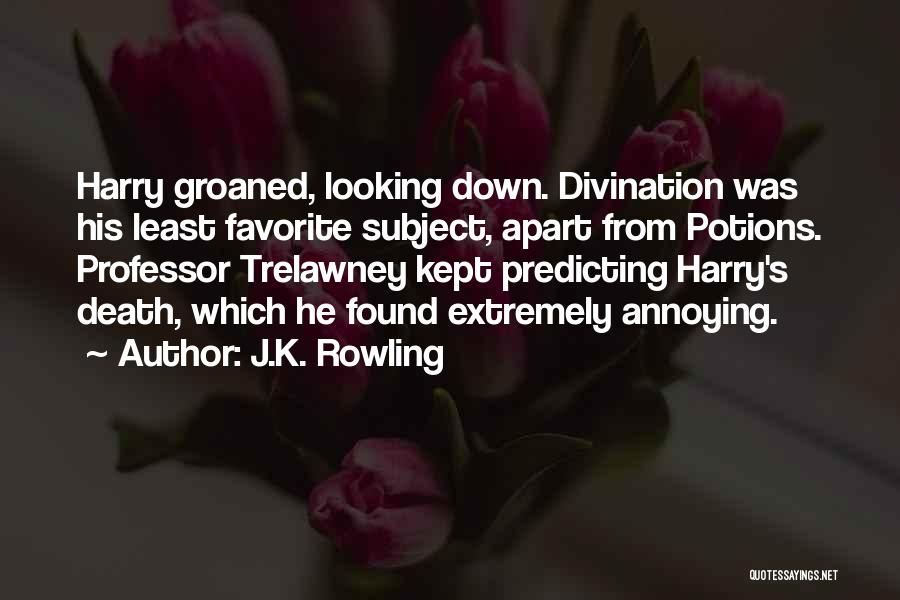 J.K. Rowling Quotes: Harry Groaned, Looking Down. Divination Was His Least Favorite Subject, Apart From Potions. Professor Trelawney Kept Predicting Harry's Death, Which