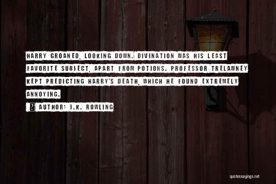 J.K. Rowling Quotes: Harry Groaned, Looking Down. Divination Was His Least Favorite Subject, Apart From Potions. Professor Trelawney Kept Predicting Harry's Death, Which