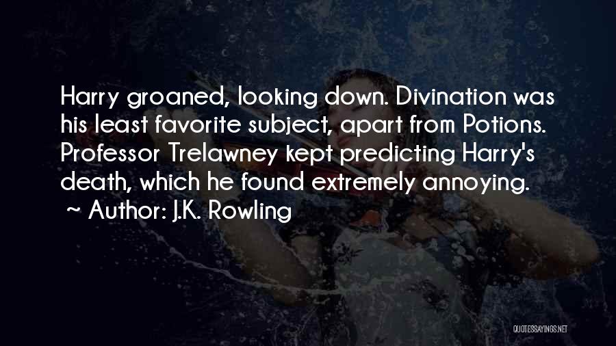 J.K. Rowling Quotes: Harry Groaned, Looking Down. Divination Was His Least Favorite Subject, Apart From Potions. Professor Trelawney Kept Predicting Harry's Death, Which