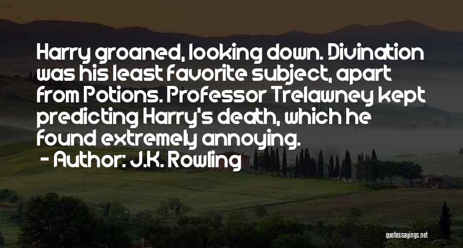 J.K. Rowling Quotes: Harry Groaned, Looking Down. Divination Was His Least Favorite Subject, Apart From Potions. Professor Trelawney Kept Predicting Harry's Death, Which