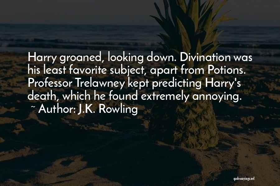 J.K. Rowling Quotes: Harry Groaned, Looking Down. Divination Was His Least Favorite Subject, Apart From Potions. Professor Trelawney Kept Predicting Harry's Death, Which