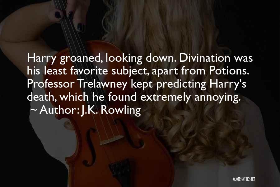 J.K. Rowling Quotes: Harry Groaned, Looking Down. Divination Was His Least Favorite Subject, Apart From Potions. Professor Trelawney Kept Predicting Harry's Death, Which