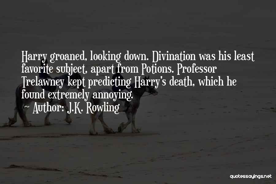 J.K. Rowling Quotes: Harry Groaned, Looking Down. Divination Was His Least Favorite Subject, Apart From Potions. Professor Trelawney Kept Predicting Harry's Death, Which