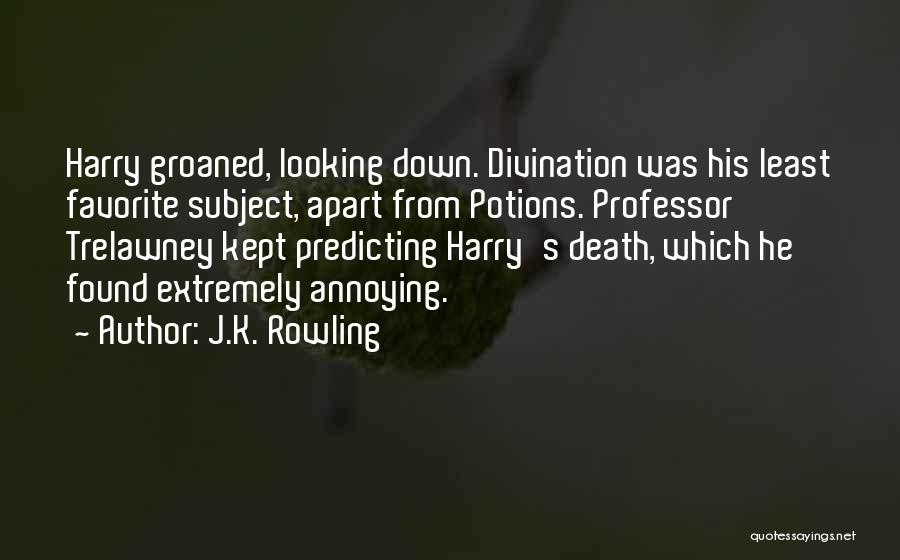 J.K. Rowling Quotes: Harry Groaned, Looking Down. Divination Was His Least Favorite Subject, Apart From Potions. Professor Trelawney Kept Predicting Harry's Death, Which