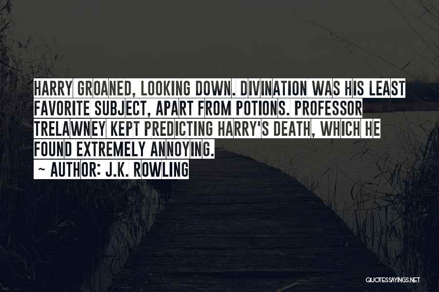 J.K. Rowling Quotes: Harry Groaned, Looking Down. Divination Was His Least Favorite Subject, Apart From Potions. Professor Trelawney Kept Predicting Harry's Death, Which