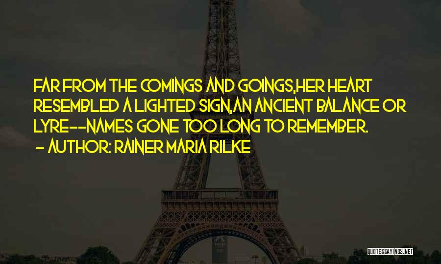 Rainer Maria Rilke Quotes: Far From The Comings And Goings,her Heart Resembled A Lighted Sign,an Ancient Balance Or Lyre--names Gone Too Long To Remember.
