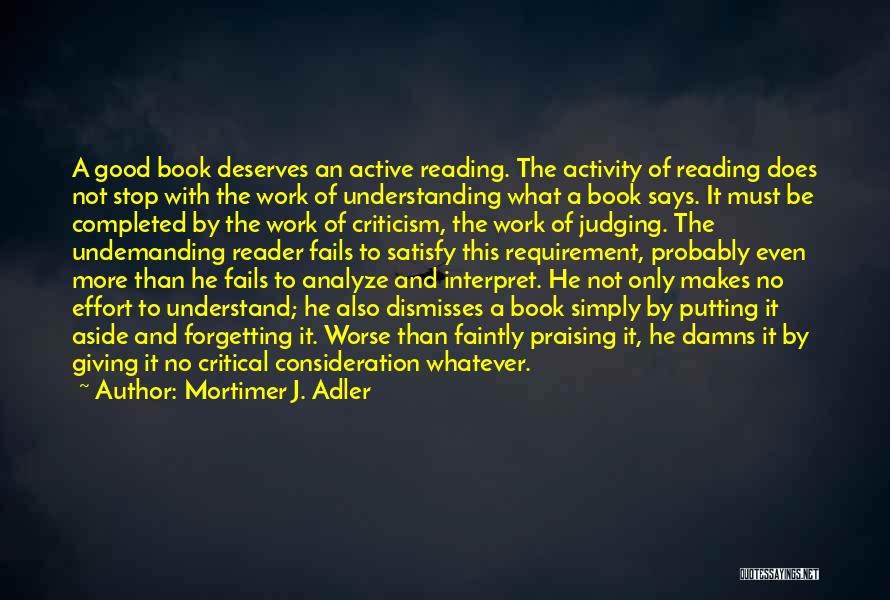 Mortimer J. Adler Quotes: A Good Book Deserves An Active Reading. The Activity Of Reading Does Not Stop With The Work Of Understanding What