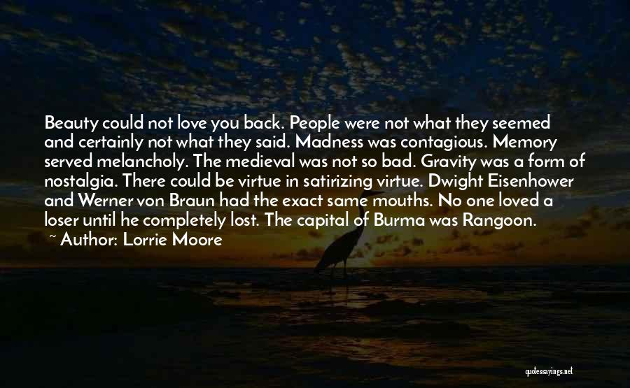 Lorrie Moore Quotes: Beauty Could Not Love You Back. People Were Not What They Seemed And Certainly Not What They Said. Madness Was