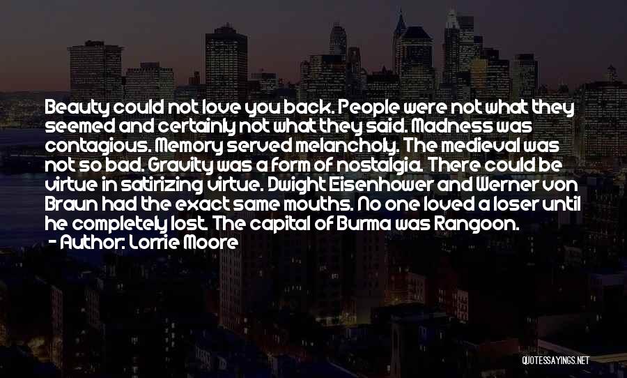 Lorrie Moore Quotes: Beauty Could Not Love You Back. People Were Not What They Seemed And Certainly Not What They Said. Madness Was