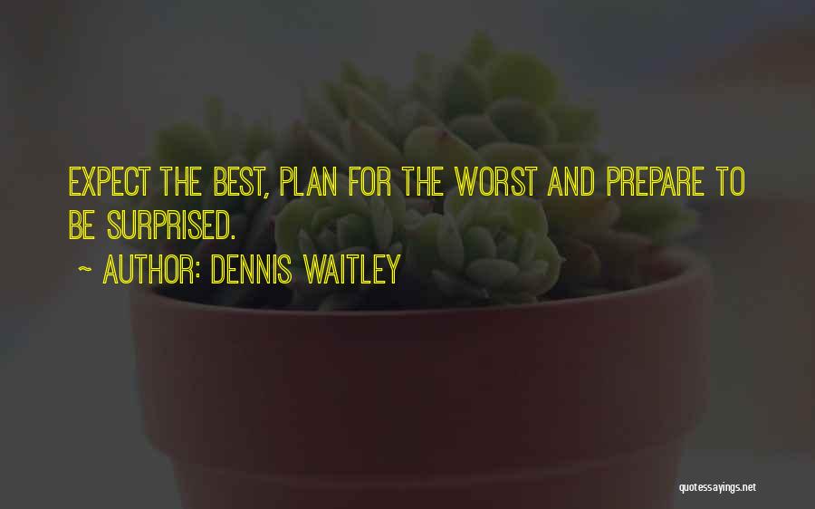 Dennis Waitley Quotes: Expect The Best, Plan For The Worst And Prepare To Be Surprised.