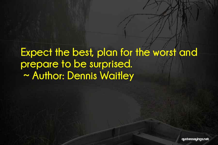 Dennis Waitley Quotes: Expect The Best, Plan For The Worst And Prepare To Be Surprised.