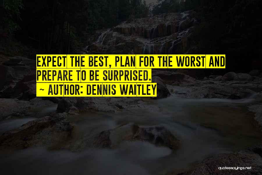 Dennis Waitley Quotes: Expect The Best, Plan For The Worst And Prepare To Be Surprised.