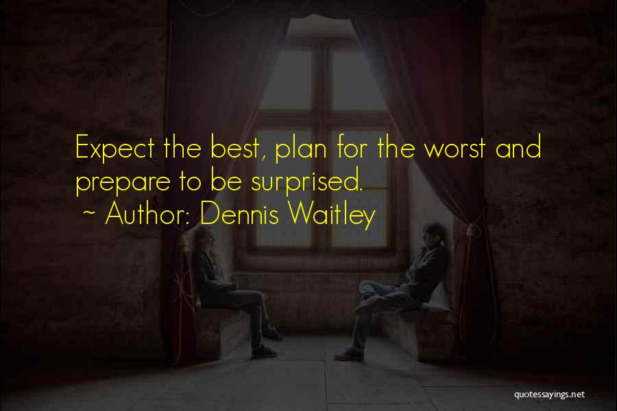 Dennis Waitley Quotes: Expect The Best, Plan For The Worst And Prepare To Be Surprised.