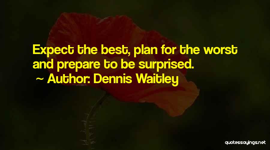 Dennis Waitley Quotes: Expect The Best, Plan For The Worst And Prepare To Be Surprised.