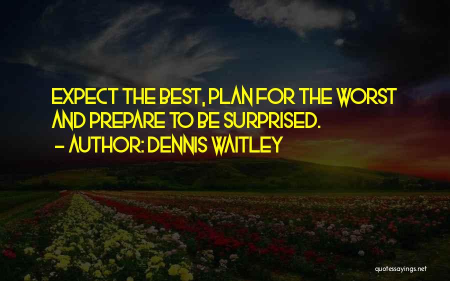 Dennis Waitley Quotes: Expect The Best, Plan For The Worst And Prepare To Be Surprised.