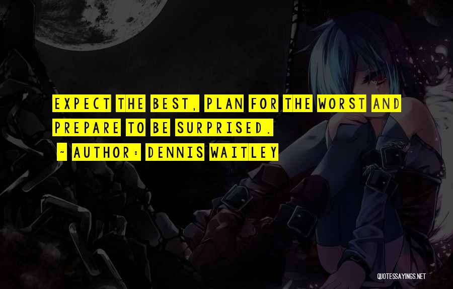 Dennis Waitley Quotes: Expect The Best, Plan For The Worst And Prepare To Be Surprised.