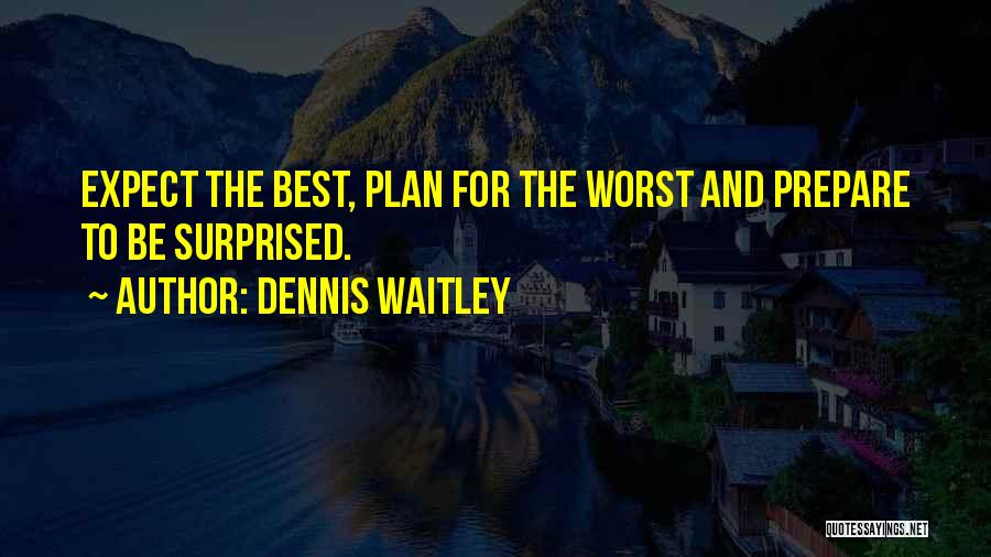 Dennis Waitley Quotes: Expect The Best, Plan For The Worst And Prepare To Be Surprised.