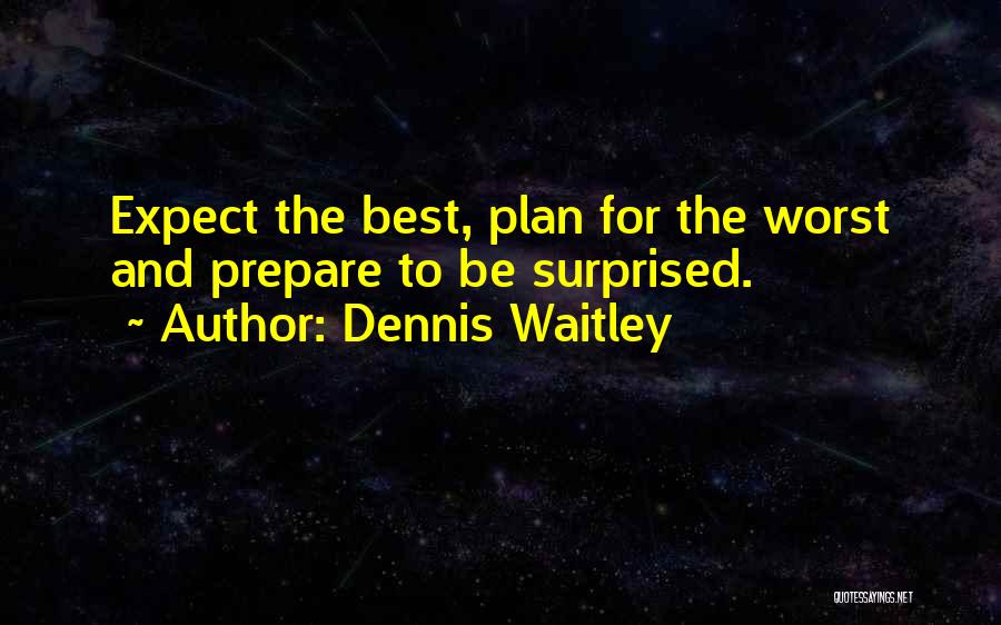 Dennis Waitley Quotes: Expect The Best, Plan For The Worst And Prepare To Be Surprised.