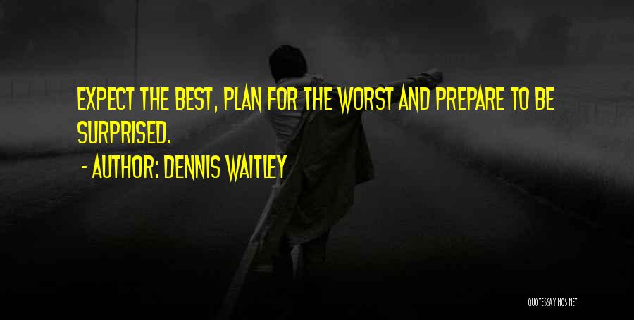 Dennis Waitley Quotes: Expect The Best, Plan For The Worst And Prepare To Be Surprised.