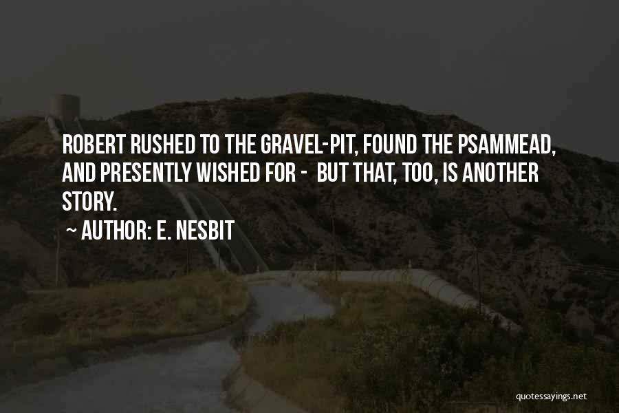 E. Nesbit Quotes: Robert Rushed To The Gravel-pit, Found The Psammead, And Presently Wished For - But That, Too, Is Another Story.