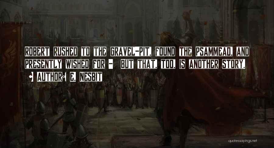 E. Nesbit Quotes: Robert Rushed To The Gravel-pit, Found The Psammead, And Presently Wished For - But That, Too, Is Another Story.