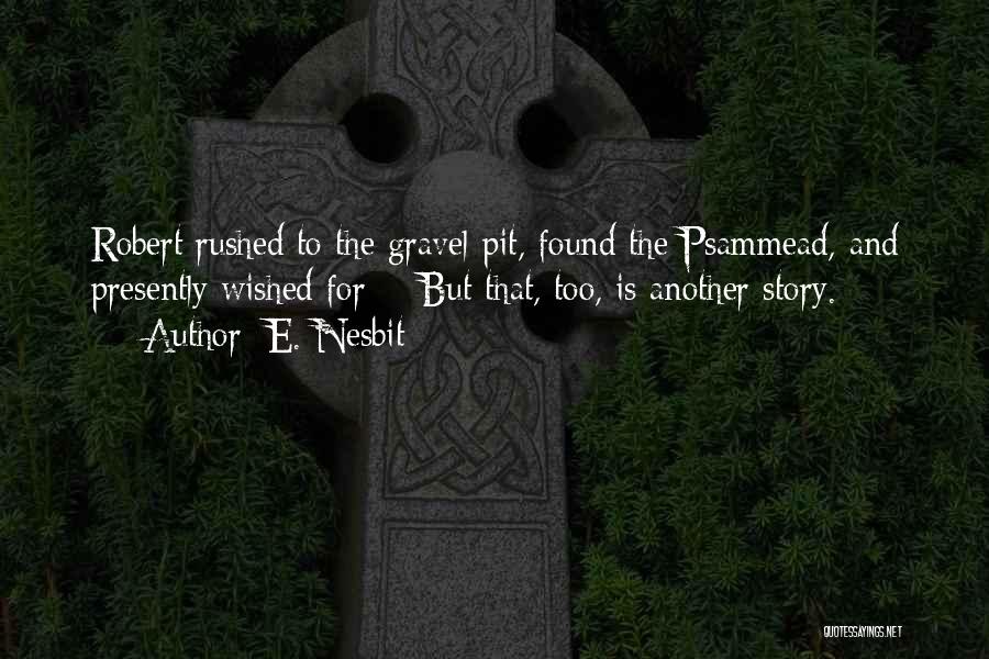 E. Nesbit Quotes: Robert Rushed To The Gravel-pit, Found The Psammead, And Presently Wished For - But That, Too, Is Another Story.