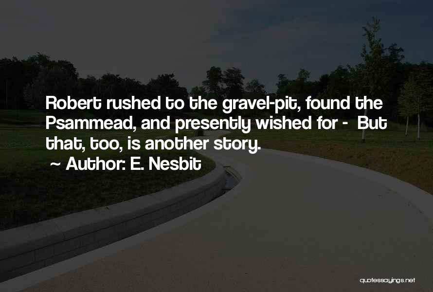 E. Nesbit Quotes: Robert Rushed To The Gravel-pit, Found The Psammead, And Presently Wished For - But That, Too, Is Another Story.