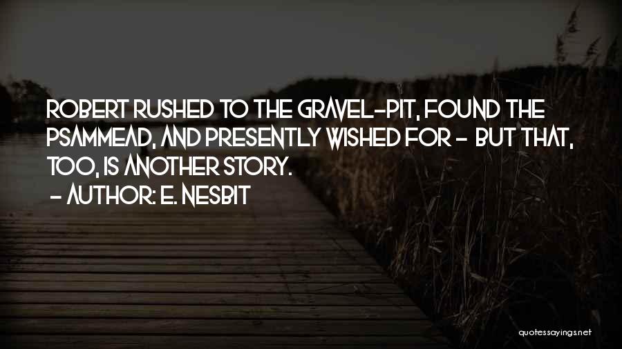 E. Nesbit Quotes: Robert Rushed To The Gravel-pit, Found The Psammead, And Presently Wished For - But That, Too, Is Another Story.